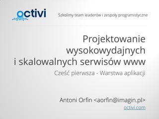 Szkolimy team leaderów i zespoły programistyczne
Projektowanie
wysokowydajnych
i skalowalnych serwisów www
Cześć pierwsza - Warstwa aplikacji
Antoni Orfin <aorfin@imagin.pl>
octivi.com
 