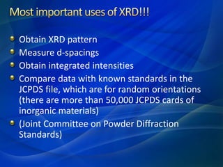 Obtain XRD pattern
Measure d-spacings
Obtain integrated intensities
Compare data with known standards in the
JCPDS file, which are for random orientations
(there are more than 50,000 JCPDS cards of
inorganic materials)
(Joint Committee on Powder Diffraction
Standards)
 