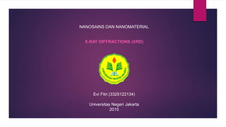 NANOSAINS DAN NANOMATERIAL
X-RAY DIFFRACTIONS (XRD)
Evi Fitri (3325122134)
Universitas Negeri Jakarta
2015
 