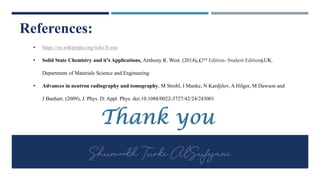 • https://en.wikipedia.org/wiki/X-ray
• Solid State Chemistry and it’s Applications, Anthony R. West. (2014), (2nd Edition- Student Edition).UK.
Department of Materials Science and Engineering
• Advances in neutron radiography and tomography, M Strobl, I Manke, N Kardjilov, A Hilger, M Dawson and
J Banhart. (2009), J. Phys. D: Appl. Phys. doi:10.1088/0022-3727/42/24/243001
References:
 
