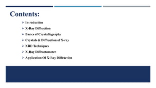 ➢ Introduction
➢ X-Ray Diffraction
➢ Basics of Crystallography
➢ Crystals & Diffraction of X-ray
➢ XRD Techniques
➢ X-Ray Diffractometer
➢ Application Of X-Ray Diffraction
Contents:
 