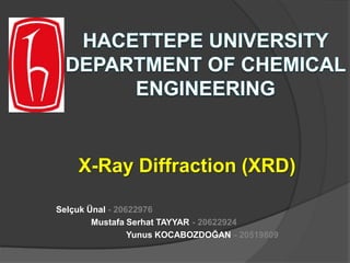 X-Ray Diffraction (XRD)
Selçuk Ünal - 20622976
Mustafa Serhat TAYYAR - 20622924
Yunus KOCABOZDOĞAN - 20519809
 