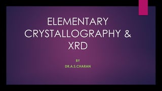 ELEMENTARY
CRYSTALLOGRAPHY &
XRD
BY
DR.A.S.CHARAN
 