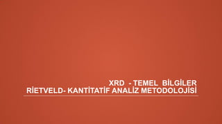 XRD - TEMEL BİLGİLER
RİETVELD- KANTİTATİF ANALİZ METODOLOJİSİ
 