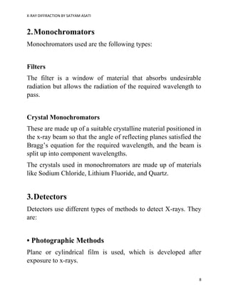 X-RAY DIFFRACTION BY SATYAM ASATI
8
2.Monochromators
Monochromators used are the following types:
Filters
The filter is a ...