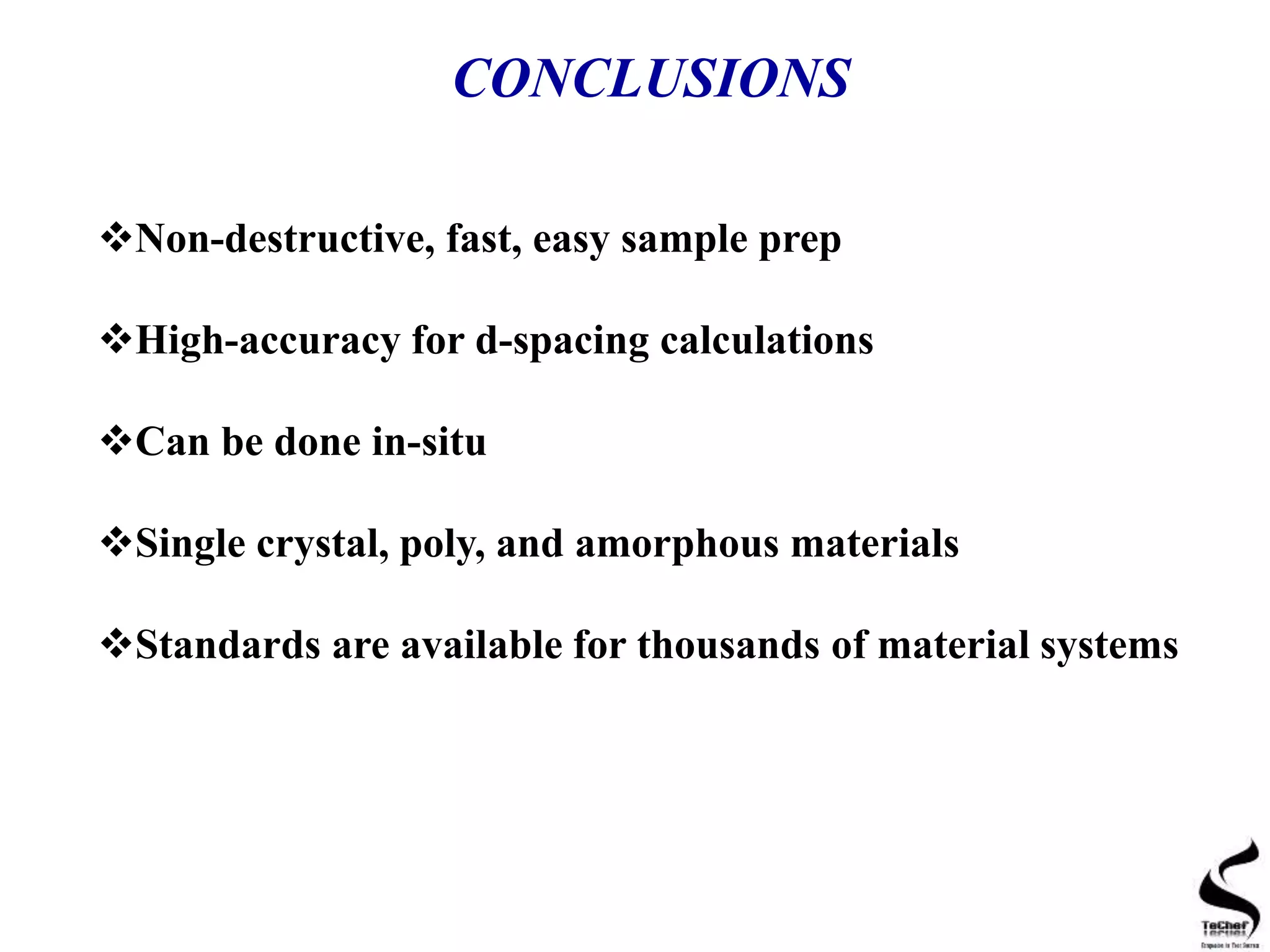 CONCLUSIONS
Non-destructive, fast, easy sample prep
High-accuracy for d-spacing calculations
Can be done in-situ
Single crystal, poly, and amorphous materials
Standards are available for thousands of material systems
 