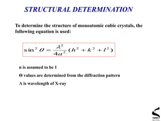 STRUCTURAL DETERMINATION
To determine the structure of monoatomic cubic crystals, the
following equation is used:
)(
4
sin 222
2
2
2
lkh
a



n is assumed to be 1
Θ values are determined from the diffraction pattern
Λ is wavelength of X-ray
 