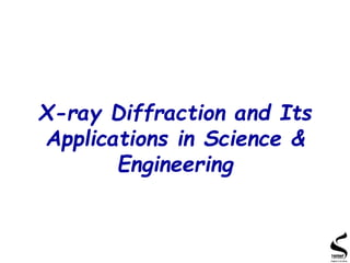 X-ray Diffraction and Its
Applications in Science &
Engineering
 