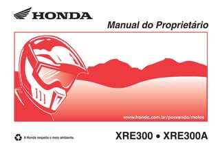 XRE300 •
XRE300A
D2203-MAN-0705
0705
PRODUZIDO NO
PÓLO INDUSTRIAL
DE MANAUS
CONHEÇA A AMAZÔNIA
XRE300 •
XRE300A
Manual do Proprietário
www.honda.com.br/posvenda/motos
 