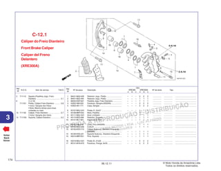 PROIBIDA A REPRODUÇÃO E DISTRIBUIÇÃO
1015451 - FARIA MOTOS LTDA. - LUIZ ALFREDO
LINHARES
© Moto Honda da Amazônia Ltda.
Todos os direitos reservados.
174
06.12.11
3
N.O.S. Item de serviço T.M.O.
Ref.
Nº
Voltar
Back
Volver
Nº da peça Descrição Nº de série Tipo
Ref.
Nº
Qtd.
XRE300 XRE300A
A B C A B C
Cáliper do Freio Dianteiro
Front Brake Caliper
Caliper del Freno
Delantero
(XRE300A)
C-12.1
1 06431-MA3-405 Retentor Jogo, Pistão ............................ – – – 2 2 2 ................ ................ .......................................
2 06451-MZ2-405 Retentor Jogo, Pistão ............................ – – – 1 1 1 ................ ................ .......................................
3 06455-KWT-921 Pastilha Jogo, Freio Dianteiro ................ – – – 1 1 1 ................ ................ .......................................
4 43352-568-003 Parafuso, Sangria (NISSIN) ................... – – – 2 2 2 ................ ................ .......................................
5 43353-461-771 Capa, Sangria ........................................ – – – 2 2 2 ................ ................ .......................................
6 45107-MAJ-G41 Pistão A, 22x27 ..................................... – – – 1 1 1 ................ ................ .......................................
7 45108-MBT
-D52 Mola, Pastilha ........................................ – – – 1 1 1 ................ ................ .......................................
8 45111-MAJ-G41 Anel, Limitador ....................................... – – – 1 1 1 ................ ................ .......................................
9 45112-MZ2-006 Retentor, Suporte .................................. – – – 1 1 1 ................ ................ .......................................
10 45131-ML7-921 Parafuso A, Pino .................................... – – – 1 1 1 ................ ................ .......................................
11 45132-166-016 Coifa, Pino (NISSIN) .............................. – – – 1 1 1 ................ ................ .......................................
12 45133-MA3-006 Coifa B ................................................... – – – 1 1 1 ................ ................ .......................................
13 45150-KSV-Y12 Cáliper Subconj., Dianteiro Esquerdo
(NISSIN) ................................................. – – – 1 1 1 ................ ................ .......................................
14 45190-KSV-J01 Suporte Subconj., Dianteiro Esquerdo ... – – – 1 1 1 ................ ................ .......................................
15 45215-MBT
-D51 Pino, Suporte ......................................... – – – 1 1 1 ................ ................ .......................................
16 45218-MAJ-G41 Pistão B, 27x35 ..................................... – – – 2 2 2 ................ ................ .......................................
17 90131-MY6-670 Parafuso, Flange, 8x35 .......................... – – – 2 2 2 ................ ................ .......................................
3 711115 Sapata (Pastilha) Jogo, Freio:
Dianteiro ........................................... 0,1
6 (1,2,16)
7111D1 Pistão, Cáliper Freio Dianteiro .......... 0,8
• Inclui: Sangria dos freios
• Nota: Mesmo tempo para duas
unidades ou mais
13 711130 Cáliper, Freio Dianteiro ..................... 0,7
• Inclui: Sangria dos freios
14 7111G0 Suporte, Cáliper Dianteiro ................. 0,2
 