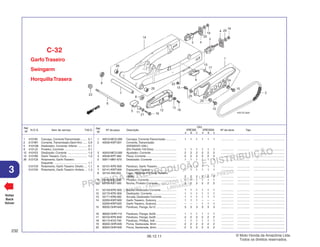 PROIBIDA A REPRODUÇÃO E DISTRIBUIÇÃO
1015451 - FARIA MOTOS LTDA. - LUIZ ALFREDO
LINHARES
© Moto Honda da Amazônia Ltda.
Todos os direitos reservados.
232
06.12.11
3
N.O.S. Item de serviço T.M.O.
Ref.
Nº
Voltar
Back
Volver
Nº da peça Descrição Nº de série Tipo
Ref.
Nº
Qtd.
XRE300 XRE300A
A B C A B C
GarfoTraseiro
Swingarm
HorquillaTrasera
C-32
1 40510-MCG-000 Carcaça, CorrenteTransmissão ............. 1 1 1 1 1 1 ................ ................ .......................................
2 40530-KWT-901 Corrente, Transmissão
(DID520VD-104L)
(Elo Padrão 104 Elos) ............................ 1 1 1 1 1 1 ................ ................ .......................................
3 40543-MCG-000 Ajustador, Corrente ................................ 2 2 2 2 2 2 ................ ................ .......................................
4 40546-KPF-900 Placa, Corrente ...................................... 2 2 2 2 2 2 ................ ................ .......................................
5 50911-MN1-670 Deslizador, Corrente .............................. 1 1 1 1 1 1 ................ ................ .......................................
6 52101-KPE-900 Parafuso, Garfo Traseiro ........................ 1 1 1 1 1 1 ................ ................ .......................................
7 52141-KWT-900 Espaçador Central ................................. 1 1 1 1 1 1 ................ ................ .......................................
8 52144-356-003 Capa, Retentor Pó Garfo Traseiro
(ARAI) .................................................... 2 2 2 2 2 2 ................ ................ .......................................
9 52156-KB7-000 Protetor, Corrente .................................. 1 1 1 1 1 1 ................ ................ .......................................
10 52159-KB7-000 Bucha, Protetor Corrente ....................... 2 2 2 2 2 2 ................ ................ .......................................
11 52159-KPE-900 Bucha, Deslizador Corrente ................... 1 1 1 1 1 1 ................ ................ .......................................
12 52170-KPE-900 Deslizador, Corrente .............................. 1 1 1 1 1 1 ................ ................ .......................................
13 52171-KR6-000 Arruela, Deslizador Corrente .................. 1 1 1 1 1 1 ................ ................ .......................................
14 52200-KWT-900 Garfo Traseiro, Subconj. ........................ 1 1 1 – – – ................ ................ .......................................
52200-KWT-920 Garfo Traseiro, Subconj. ........................ – – – 1 1 1 ................ ................ .......................................
15 90032-GHR-640 Parafuso, Flange, 6x12 .......................... 3 3 3 3 3 3 ................ ................ .......................................
16 90032-GHR-710 Parafuso, Flange, 6x28 .......................... 1 1 1 1 1 1 ................ ................ .......................................
17 90103-KPE-B40 Parafuso, Flange, 6x28 .......................... 2 2 2 2 2 2 ................ ................ .......................................
18 90115-KV3-700 Parafuso, Phillips, 5x8 ........................... 1 1 1 1 1 1 ................ ................ .......................................
19 90202-GHR-640 Porca, Sextavada, 8mm ........................ 2 2 2 2 2 2 ................ ................ .......................................
20 90204-GHR-640 Porca, Sextavada, 8mm ........................ 2 2 2 2 2 2 ................ ................ .......................................
1 410195 Carcaça, CorrenteTransmissão ........ 0,1
2 2131M1 Corrente, Transmissão (Sem fim) ...... 0,9
5 4101Q8 Deslizador, Corrente: Inferior ........... 0,1
9 4101J3 Protetor, Corrente ............................. 0,1
12 4101E5 Deslizador, Corrente ......................... 1,0
14 5121B0 Garfo Traseiro, Conj. ......................... 1,0
26 5121C8 Rolamento, Garfo Traseiro:
Esquerdo .......................................... 1,1
5121C9 Rolamento, Garfo Traseiro: Direito .... 1,1
5121D0 Rolamento, Garfo Traseiro: Ambos ... 1,3
 