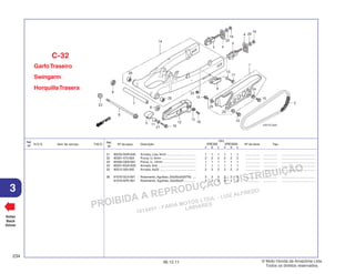 PROIBIDA A REPRODUÇÃO E DISTRIBUIÇÃO
1015451 - FARIA MOTOS LTDA. - LUIZ ALFREDO
LINHARES
© Moto Honda da Amazônia Ltda.
Todos os direitos reservados.
234
06.12.11
3
N.O.S. Item de serviço T.M.O.
Ref.
Nº
Voltar
Back
Volver
Nº da peça Descrição Nº de série Tipo
Ref.
Nº
Qtd.
XRE300 XRE300A
A B C A B C
21 90233-GHR-630 Arruela, Lisa, 6mm ................................. 1 1 1 1 1 1 ................ ................ .......................................
22 90301-473-003 Porca, U, 6mm ....................................... 2 2 2 2 2 2 ................ ................ .......................................
23 90305-GE8-003 Porca, U, 14mm ..................................... 1 1 1 1 1 1 ................ ................ .......................................
24 90501-KGA-E00 Arruela, 6x9 ........................................... 1 1 1 1 1 1 ................ ................ .......................................
25 90512-300-000 Arruela, 6x20 ......................................... 2 2 2 2 2 2 ................ ................ .......................................
26 91070-GC4-601 Rolamento, Agulhas, 20x26x20(NTN) .... 2 2 2 2 2 2 ................ ................ .......................................
91070-KPE-901 Rolamento, Agulhas, 20x26x20 ............. 2 2 2 2 2 2 ................ ................ .......................................
GarfoTraseiro
Swingarm
HorquillaTrasera
C-32
 