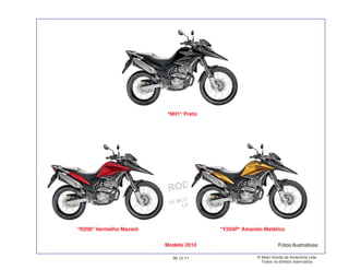 PROIBIDA A REPRODUÇÃO E DISTRIBUIÇÃO
1015451 - FARIA MOTOS LTDA. - LUIZ ALFREDO
LINHARES
© Moto Honda da Amazônia Ltda.
Todos os direitos reservados.
06.12.11
Modelo 2010
*R206* Vermelho Maceió *Y204P* Amarelo Metálico
*NH1* Preto
Fotos Ilustrativas
 
