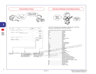 PROIBIDA A REPRODUÇÃO E DISTRIBUIÇÃO
1015451 - FARIA MOTOS LTDA. - LUIZ ALFREDO
LINHARES
© Moto Honda da Amazônia Ltda.
Todos os direitos reservados.
4
06.12.11
1
Voltar
Back
Volver
Quando Utilizar as Peças Abreviaturas Utilizadas neste Catálogo de Peças
Quando a numeração do Chassi
aparece do lado direito da coluna
significa que a utilização da peça
se aplica até este número do
chassi (2351159)
O número de Série foi utilizado desde
o modelo inicial
Quando a numeração do Chassi
aparece do lado esquerdo da
coluna significa que a utilização da
peça se aplica a partir deste
número do chassi (2351160)
* “Esq” e “Dir” na descrição de uma peça significa o lado Esquerdo e o lado Direito
considerando-se que esteja sobre o assento da motocicleta.
• No Catálogo de peças utilizam-se as seguintes abreviaturas:
Conj. ................................................ Conjunto
Comp. .............................................. Completo
Dir. ................................................... Direito
Esq. ................................................. Esquerdo
STD ................................................. Standard
mm ................................................... Milímetro
G ..................................................... Grama
D (22D) ............................................ Dente (22 dentes)
A ...................................................... Ampére
V ...................................................... Volt
W ..................................................... Watt
C.A. ................................................. Corrente Alternada
C.C. ................................................. Corrente Contínua
ADM ................................................. Admissão
ESC ................................................. Escape
DIANT. ............................................. Dianteira
TRAS. .............................................. Traseira
SEX ................................................. Sextavado
LAT .................................................. Lateral
TRANS ............................................. Transmissão
PRIM ................................................ Primário
SEC ................................................. Secundário
MPH ................................................. Milhas por Hora
Km/h ................................................ Quilômetro por Hora
L.E.D. .............................................. Diodo Emissor de Luz
C.D.I. ............................................... Unidade Descarga Capacitiva
1LA .................................................. República Dominicana, El Salvador
Venezuela, Guatemala, Guiana
(Mercosul: Argentina, Paraguai, Uruguai)
MIX .................................................. Moto Mix Brasil
2LA .................................................. Colômbia, México
3LA .................................................. América Latina
AR ................................................... Argentina
M ..................................................... Motor de Partida
 