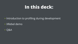In this deck:
• Introduction to performance tuning during development
• XRebel demo
• Q&A
 