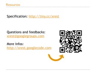 Resources


Specification: http://tiny.cc/xrest



Questions and feedbacks:
xrest@googlegroups.com

More infos:
http://xrest.googlecode.com
 