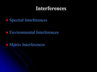 Interferences

   Spectral Interferences

   Environmental Interferences

   Matrix Interferences
 