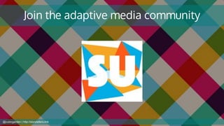 Join the adaptive media community
@cubicgarden | http://storytellers.link
 