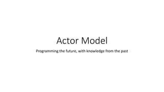 Actor Model
Programming the future, with knowledge from the past
 