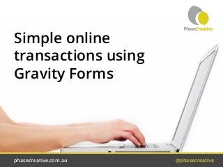 phasecreative.com.au	 @phasecreative
Simple online
transactions using
Gravity Forms
 