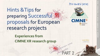 Hints &Tips for
preparing Successful
proposals for European
research projects
Experiences from
CIMNE XR research group Javier Mora
12 Abril 2023
Pre-award series
?!
PART 2
 
