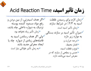 ،‫اﺳﻴﺪ‬ ‫ﺗﺄﺛﻴﺮ‬ ‫زﻣﺎن‬Acid Reaction Time
‫ﻏﻠﻈﺖ‬ ‫رﺳﻴﺪن‬ ‫ﺑﺮاي‬ ‫ﻻزم‬ ‫زﻣﺎن‬
‫ﺑﻪ‬ ‫اﺳﻴﺪ‬2/3%‫ﺳﺎزﻧﺪ‬ ‫ﺷﺮاﻳﻂ‬ ‫در‬
‫اﺳﺖ‬ ‫اﺳﻴﺪ‬ ‫ﺗﺄﺛﻴﺮ‬ ‫زﻣﺎن‬.
‫ﺑ‬ ‫ﺳﺎزﻧﺪ‬ ‫ﺑﺮ‬ ‫اﺳﻴﺪ‬ ‫ﺗﺄﺛﻴﺮ‬ ‫ﻣﻴﺰان‬‫ﺴﺘﮕﻲ‬
‫دارد‬ ‫زﻳﺮ‬ ‫ﻣﻮارد‬ ‫ﺑﻪ‬
‫و‬ ‫ﺣﺮارت‬ ‫درﺟﻪ‬
،‫ﻣﺤﻴﻂ‬ ‫ﻓﺸﺎر‬
،‫اﺳﻴﺪ‬ ‫ﻏﻠﻈﺖ‬ ‫و‬ ‫ﻧﻮع‬
‫در‬ ‫ﻛﻪ‬ ‫ﺳﺎزﻧﺪ‬ ‫از‬ ‫ﺳﻄﺤﻲ‬ ‫و‬ ‫ﺟﻨﺲ‬
‫ﻣﻲ‬ ‫اﺳﻴﺪ‬ ‫ﻣﻌﺮض‬‫دارد‬ ،‫ﺑﺎﺷﺪ‬.
‫ﺑﺮدن‬ ‫ﺑﻴﻦ‬ ‫از‬ ،‫اﺳﻴﺪزﻧﻲ‬ ‫ﻫﺪف‬ ‫اﮔﺮ‬‫و‬
‫ﭘﻮﺳﺘﻪ‬ ‫ﻛﻨﻨﺪه‬ ‫ﻣﺴﺪود‬ ‫ﻣﻮاد‬ ‫رﻓﻊ‬
‫ﺑﺎﺷ‬ ‫ﭼﺎه‬ ‫داﺧﻠﻲ‬ ‫دﻳﻮاره‬ ‫ﺑﻪ‬ ‫ﻧﺰدﻳﻚ‬،‫ﺪ‬
‫ﺑﻮد‬ ‫ﻧﺨﻮاﻫﺪ‬ ‫زﻳﺎد‬ ‫ﺗﺄﺛﻴﺮ‬ ‫زﻣﺎن‬
‫ﺑﻪ‬ ‫اﺳﻴﺪ‬ ‫رﺳﺎﻧﺪن‬ ‫ﻫﺪف‬ ‫اﮔﺮ‬ ‫وﻟﻲ‬
‫ﻓﺎﺻﻠﻪ‬‫دﻳﻮاره‬ ‫از‬ ‫زﻳﺎدي‬ ‫ﻫﺎي‬		‫ﻳﺎ‬ ‫ﭼﺎه‬
‫ﻣﺠﺮاي‬ ‫اﻳﺠﺎد‬		‫ﺑﺎﺷﺪ‬ ‫ﺟﺪﻳﺪ‬
‫اﺳﺖ‬ ‫ﻧﻴﺎز‬ ‫ﻃﻮﻻﻧﻲ‬ ‫ﺗﺄﺛﻴﺮ‬ ‫زﻣﺎن‬ ‫ﺑﻪ‬
‫ﺑﻬﺎر‬94-‫ح‬.‫اﻋﻠﻤﻲ‬‫ﻧﻴﺎ‬‫ﭼﺎه‬ ‫اﻧﮕﻴﺰش‬ ‫و‬ ‫ﺗﺤﺮﻳﻚ‬ ‫ﻫﺎ‬)‫ﻳﻜﻢ‬ ‫وﻳﺮاﻳﺶ‬(166
 
