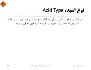 ،‫اﺳﻴﺪ‬ ‫ﻧﻮع‬Acid Type
‫اﺳ‬ ‫ﻫﻴﺪروژن‬ ‫ﺷﺪن‬ ‫ﺟﺪا‬ ‫ﻗﺎﺑﻠﻴﺖ‬ ‫ﺑﻪ‬ ‫ﺑﺴﺘﮕﻲ‬ ‫آن‬ ‫ﻗﺪرت‬ ‫و‬ ‫اﺳﻴﺪ‬ ‫ﻧﻮع‬‫دارد‬ ‫ﻴﺪ‬
‫ﻣﻲ‬ ‫ﻣﻌﺮﻓﻲ‬ ‫ﻗﻮي‬ ‫اﺳﻴﺪ‬ ‫ﺑﺎﺷﺪ‬ ‫ﺑﺎﻻ‬ ‫آن‬ ‫ﺗﺠﺰﻳﻪ‬ ‫ﺛﺎﺑﺖ‬ ‫ﻣﻘﺪار‬ ‫ﻛﻪ‬ ‫اﺳﻴﺪي‬‫ﺷﻮد‬.
‫ﺑﻬﺎر‬94-‫ح‬.‫اﻋﻠﻤﻲ‬‫ﻧﻴﺎ‬‫ﭼﺎه‬ ‫اﻧﮕﻴﺰش‬ ‫و‬ ‫ﺗﺤﺮﻳﻚ‬‫ﻫﺎ‬)‫ﻳﻜﻢ‬ ‫وﻳﺮاﻳﺶ‬(172
 