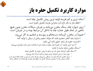 ‫ﺑﺎز‬ ‫ﺣﻔﺮه‬ ‫ﺗﻜﻤﻴﻞ‬ ‫ﻛﺎرﺑﺮد‬ ‫ﻣﻮارد‬
‫اﺳﺖ‬ ‫ﭼﺎه‬ ‫ﺗﻜﻤﻴﻞ‬ ‫روش‬ ‫ﺗﺮﻳﻦ‬ ‫اوﻟﻴﻪ‬ ‫ﻫﺰﻳﻨﻪ‬ ‫ﻛﻢ‬ ‫و‬ ‫ﺗﺮﻳﻦ‬ ‫ﺳﺎده‬
‫اﺳﺖ‬ ‫ﻧﺎﭼﻴﺰ‬ ‫ﺗﻜﻤﻴﻞ‬ ‫ﻫﺰﻳﻨﻪ‬ ‫ﺑﻨﺎﺑﺮاﻳﻦ‬ ‫دارد‬ ‫ﺗﺎج‬ ‫ﻳﻚ‬ ‫ﺑﻪ‬ ‫ﻧﻴﺎز‬ ‫ﻓﻘﻂ‬.
‫ﻣﻲ‬ ‫ﻣﺨﺰن‬ ‫ﺳﻨﮓ‬ ،‫ﭼﺎه‬ ‫دﻳﻮاره‬ ‫روي‬‫ﻫﻴﭻ‬ ‫ﺑﺪون‬ ‫ﻣﺨﺰن‬ ‫ﺳﻴﺎﻻت‬ ‫ﺟﺮﻳﺎن‬ ‫و‬ ‫ﺑﺎﺷﺪ‬
‫اﺳﺖ‬ ‫ﺟﺮﻳﺎن‬ ‫در‬ ‫و‬ ‫ﺑﻮده‬ ‫ﻣﺮﺗﺒﻂ‬ ‫آن‬ ‫داﺧﻞ‬ ‫ﺑﻪ‬ ‫ﭼﺎه‬ ‫ﺟﺪاره‬ ‫ﻃﻮل‬ ‫ﺗﻤﺎم‬ ‫در‬ ‫ﻣﺎﻧﻌﻲ‬.
‫ﻣﻲ‬ ‫ﻛﺎر‬ ‫ﺑﻪ‬ ‫ﺿﺨﻴﻢ‬ ‫و‬ ‫ﭘﻴﻮﺳﺘﻪ‬ ‫و‬ ‫ﻣﺴﺘﺤﻜﻢ‬ ،‫ﻛﺮﺑﻨﺎﺗﻪ‬ ‫ﻣﺨﺎزن‬ ‫در‬ ً‫ﺎ‬‫ﻋﻤﻮﻣ‬‫رود‬.
‫ﻛﻨﺪ‬ ‫ﺗﻮﻟﻴﺪ‬ ‫را‬ ‫ﺳﻴﺎل‬ ‫از‬ ‫زﻳﺎدي‬ ‫ﺣﺠﻢ‬ ‫ﺑﺘﻮاﻧﺪ‬ ‫ﻛﻪ‬ ‫ﺑﺎﺷﺪ‬ ‫ﺿﺨﻴﻢ‬ ‫آﻧﻘﺪر‬ ‫ﺑﺎﻳﺪ‬ ‫ﺳﺎزﻧﺪ‬
‫ﺑﺎﺷﺪ‬ ‫آﺑﻲ‬ ‫ﻻﻳﻪ‬ ‫ﺣﺎوي‬ ‫ﻧﺒﺎﻳﺪ‬ ‫ﺑﺎز‬ ‫ﺣﻔﺮه‬ ‫ﻗﺴﻤﺖ‬
‫ﻣﻲ‬ ‫ﺗﻮﻟﻴﺪي‬ ‫ﻧﻔﺖ‬ ‫ﺷﺪن‬ ‫اﺳﺘﺎﻧﺪارد‬ ‫ﻏﻴﺮ‬ ‫ﺑﺎﻋﺚ‬ ‫و‬ ‫ﺗﻮﻟﻴﺪ‬ ‫ﻧﻔﺖ‬ ‫ﻫﻤﺮاه‬ ‫آب‬ ،‫ﺗﻮﻟﻴﺪ‬ ‫ﺣﻴﻦ‬ ‫زﻳﺮا‬‫ﺷﻮد‬.
‫ﺑﺎﺷﺪ‬ ‫زا‬ ‫ﻣﺎﺳﻪ‬ ‫ﻧﺒﺎﻳﺪ‬ ‫ﻣﺨﺰن‬ ‫ﺳﻨﮓ‬.
‫ﺷﻮﻧﺪ‬ ‫ﺗﻜﻤﻴﻞ‬ ‫ﺑﺎز‬ ‫ﺣﻔﺮه‬ ‫روش‬ ‫ﺑﺎ‬ ‫ﻧﺒﺎﻳﺪ‬ ‫ﻧﻴﺰ‬ ‫دار‬ ‫ﺷﻴﻞ‬ ‫ﻛﺮﺑﻨﺎﺗﻪ‬ ‫ﻫﺎي‬ ‫ﺳﻨﮓ‬
•‫ﺷﻴﻞ‬ ‫ﻣﺪﺗﻲ‬ ‫از‬ ‫ﺑﻌﺪ‬ ‫ﭼﻮن‬‫ﻣﻲ‬ ‫ﭼﺎه‬ ‫اﻧﺴﺪاد‬ ‫ﺑﺎﻋﺚ‬ ‫و‬ ‫ﻧﻤﻮده‬ ‫رﻳﺰش‬ ‫ﻫﺎ‬‫ﺷﻮﻧﺪ‬
•‫ﻣﻲ‬ ‫را‬ ‫ﻣﺸﻜﻞ‬ ‫دار‬ ‫ﺷﻴﻞ‬ ‫ﻛﺮﺑﻨﺎﺗﻪ‬ ‫ﻣﺨﺎزن‬ ‫ﺑﺮاي‬‫د‬ ‫ﺷﻴﻞ‬ ‫ﻧﻘﺎط‬ ‫ﺣﺬف‬ ‫و‬ ‫آﺳﺘﺮي‬ ‫راﻧﺪن‬ ‫ﺗﻮﺳﻂ‬ ‫ﺗﻮان‬‫و‬ ‫ار‬
‫ﻫﺰﻳﻨﻪ‬ ‫و‬ ‫ﻧﻤﻮد‬ ‫ﺣﻞ‬ ‫ﺳﻄﺢ‬ ‫در‬ ‫ﻛﺎري‬ ‫ﻣﺸﺒﻚ‬ ‫و‬ ‫آﺳﺘﺮي‬ ‫ﭘﺸﺖ‬ ‫ﺳﻴﻤﺎن‬ ‫ﺣﺬف‬‫رﺳﺎﻧﺪ‬ ‫ﺣﺪاﻗﻞ‬ ‫ﺑﻪ‬ ‫را‬ ‫ﻫﺎ‬.
‫ﺑﻬﺎر‬94-‫ح‬.‫اﻋﻠﻤﻲ‬‫ﻧﻴﺎ‬‫ﭼﺎه‬ ‫اﻧﮕﻴﺰش‬ ‫و‬ ‫ﺗﺤﺮﻳﻚ‬‫ﻫﺎ‬)‫ﻳﻜﻢ‬ ‫وﻳﺮاﻳﺶ‬(79
 