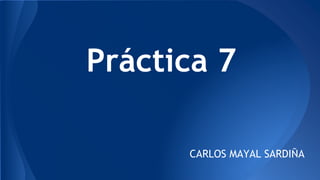 Práctica 7
CARLOS MAYAL SARDIÑA
 