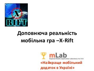 Доповнюча реальність
мобільна гра –X-Rift
«Найкраще мобільний
додаток в Україні»
 