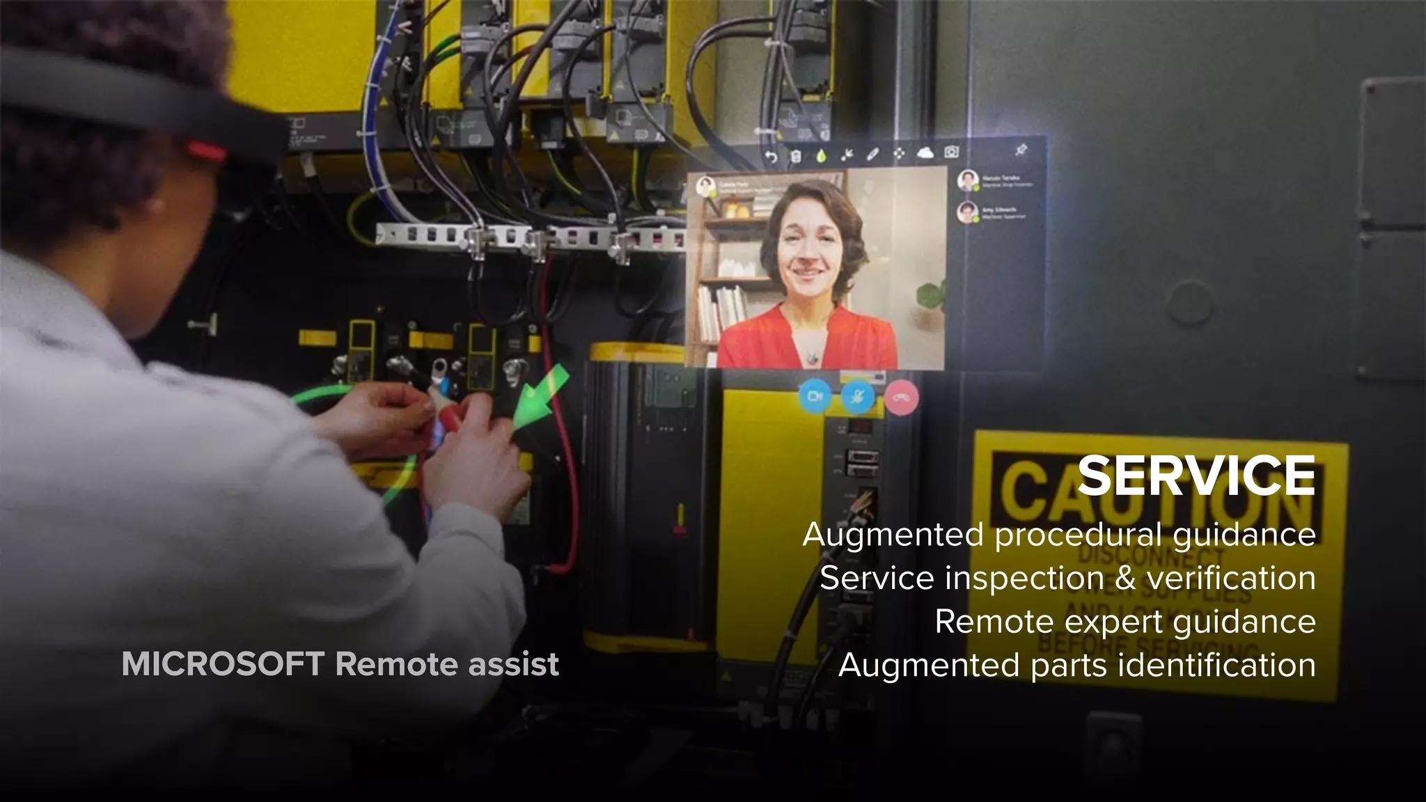 SERVICE
Augmented procedural guidance
Service inspection & verification
Remote expert guidance
Augmented parts identificationMICROSOFT Remote assist
 