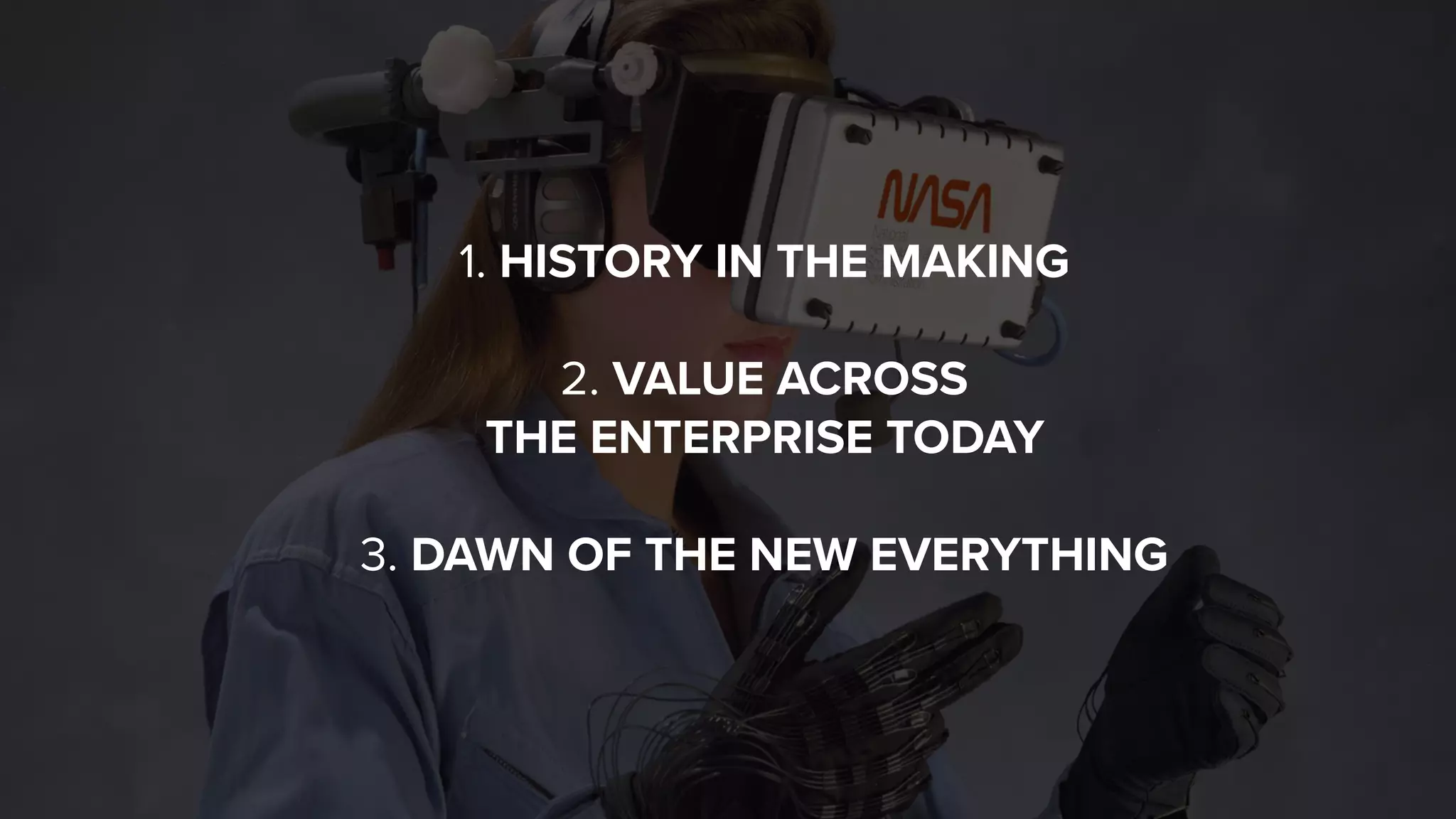 1. HISTORY IN THE MAKING 
 
2. VALUE ACROSS  
THE ENTERPRISE TODAY 
 
3. DAWN OF THE NEW EVERYTHING
 
