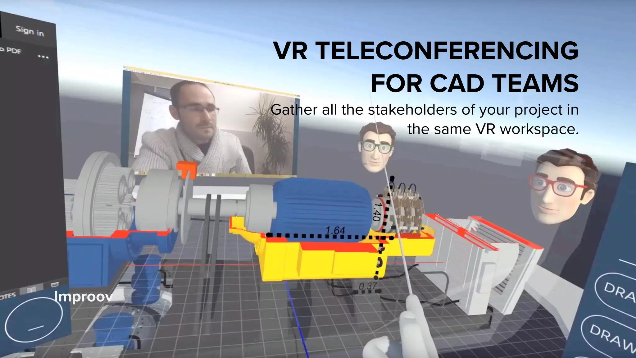 Improov
VR TELECONFERENCING
FOR CAD TEAMS
Gather all the stakeholders of your project in
the same VR workspace.
 