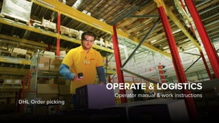DHL Order picking
OPERATE & LOGISTICS
Operator manual & work instructions
 