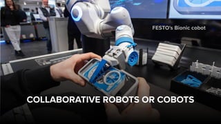COLLABORATIVE ROBOTS OR COBOTS
FESTO's Bionic cobot
 