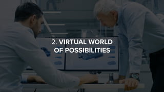 2. VIRTUAL WORLD  
OF POSSIBILITIES
 