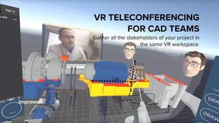 Improov
VR TELECONFERENCING
FOR CAD TEAMS
Gather all the stakeholders of your project in
the same VR workspace.
 