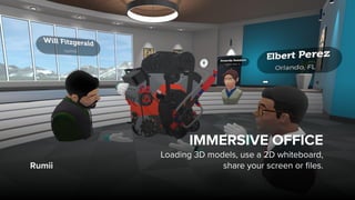 Rumii
IMMERSIVE OFFICE
Loading 3D models, use a 2D whiteboard,  
share your screen or files.
 