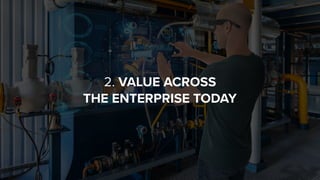 2. VALUE ACROSS  
THE ENTERPRISE TODAY
 