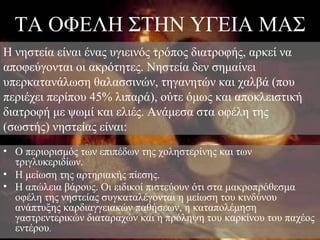 ΤΑ ΟΦΕΛΗ ΣΤΗΝ ΥΓΕΙΑ ΜΑΣ
H νηστεία είναι ένας υγιεινός τρόπος διατροφής, αρκεί να
αποφεύγονται οι ακρότητες. Νηστεία δεν σημαίνει
υπερκατανάλωση θαλασσινών, τηγανητών και χαλβά (που
περιέχει περίπου 45% λιπαρά), ούτε όμως και αποκλειστική
διατροφή με ψωμί και ελιές. Ανάμεσα στα οφέλη της
(σωστής) νηστείας είναι:
• O περιορισμός των επιπέδων της χοληστερίνης και των
  τριγλυκεριδίων.
• H μείωση της αρτηριακής πίεσης.
• H απώλεια βάρους. Oι ειδικοί πιστεύουν ότι στα μακροπρόθεσμα
  οφέλη της νηστείας συγκαταλέγονται η μείωση του κινδύνου
  ανάπτυξης καρδιαγγειακών παθήσεων, η καταπολέμηση
  γαστρεντερικών διαταραχών και η πρόληψη του καρκίνου του παχέος
  εντέρου.
 