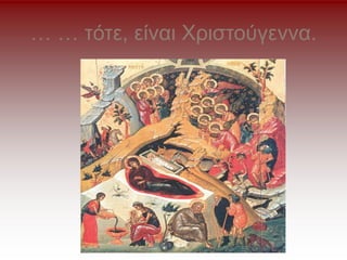 … … τότε, είναι Χριστούγεννα.
 