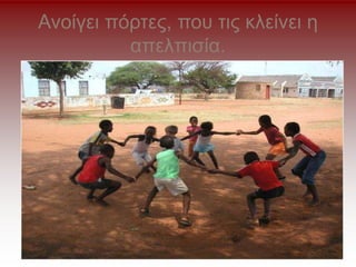 Ανοίγει πόρτες, που τις κλείνει η
απελπισία.
 