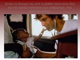 Αντλεί τη δύναμη της από τη βαθιά πίστη στον Θεό
και την κάποια καλοσύνη των ανθρώπων, που
ποτέ δεν λείπει.
 