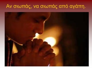 Αν σιωπάς, να σιωπάς από αγάπη.
 