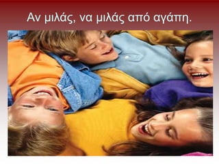 Αν μιλάς, να μιλάς από αγάπη.
 