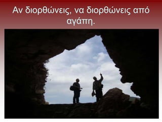 Αν διορθώνεις, να διορθώνεις από
αγάπη.
 