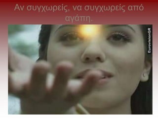 Αν συγχωρείς, να συγχωρείς από
αγάπη.
 