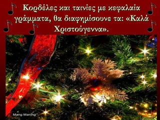 Κορδέλες και ταινίες με κεφαλαία
γράμματα, θα διαφημίσουνε τα: «Καλά
Χριστούγεννα».
 