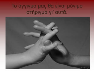 Το άγγιγμα μας θα είναι μόνιμο
στήριγμα γι’ αυτά.
 