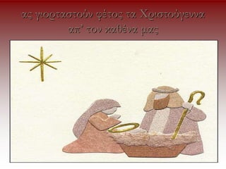 ας γιορταστούν φέτος τα Χριστούγεννα
απ’ τον καθένα μας
 